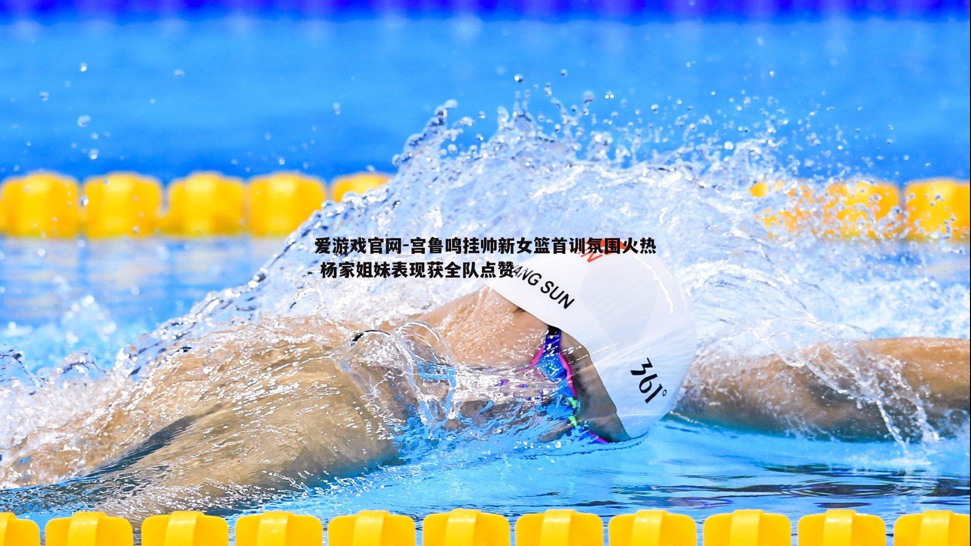 宫鲁鸣挂帅新女篮首训氛围火热 杨家姐妹表现获全队点赞