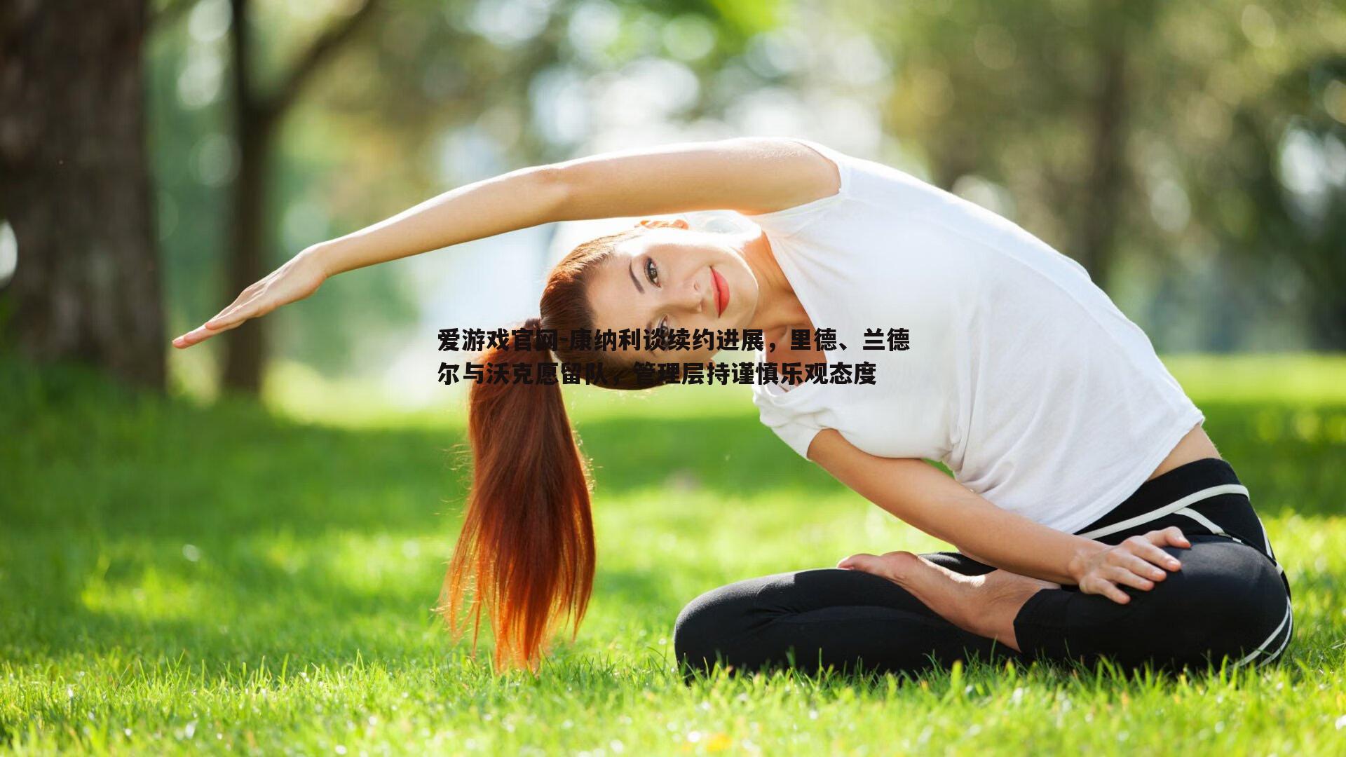 爱游戏官网-康纳利谈续约进展，里德、兰德尔与沃克愿留队，管理层持谨慎乐观态度