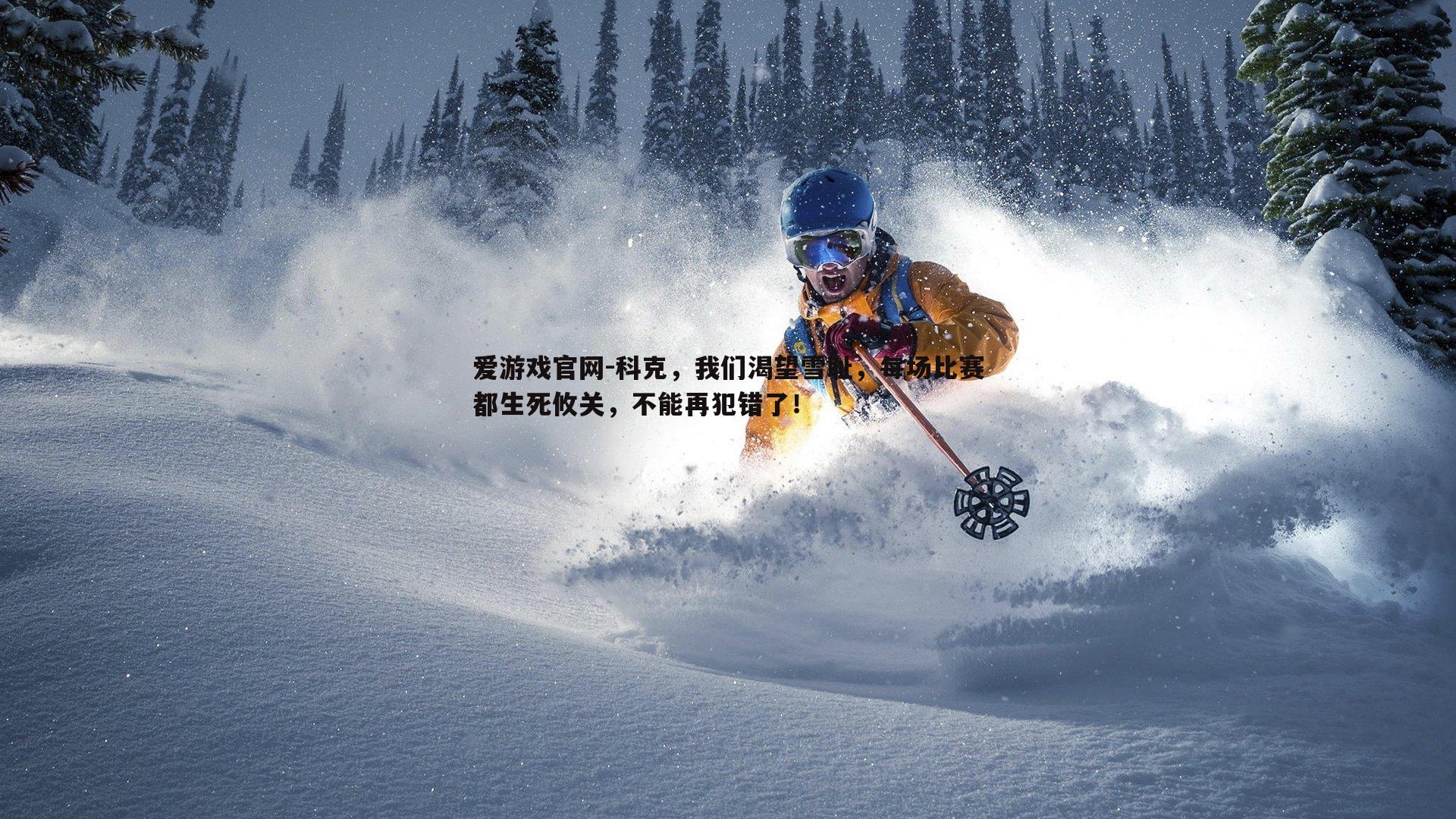 爱游戏官网-科克，我们渴望雪耻，每场比赛都生死攸关，不能再犯错了！