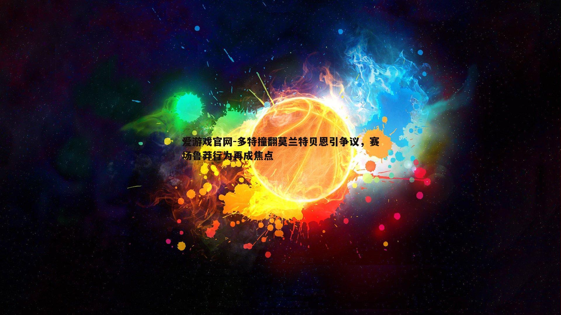 爱游戏官网-多特撞翻莫兰特贝恩引争议，赛场鲁莽行为再成焦点